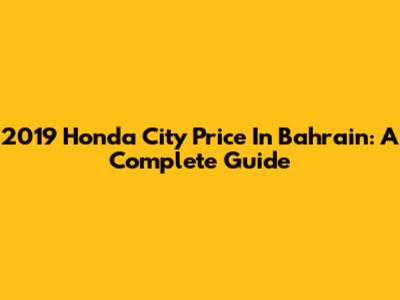 2019 Honda City Price In Bahrain: A Complete Guide