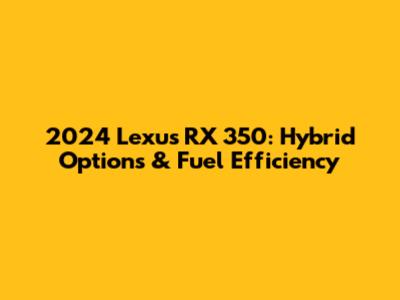 2024 Lexus RX 350: Hybrid Options & Fuel Efficiency