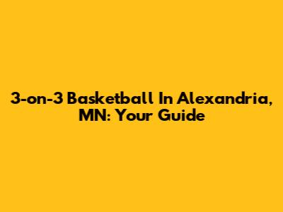 3-on-3 Basketball In Alexandria, MN: Your Guide