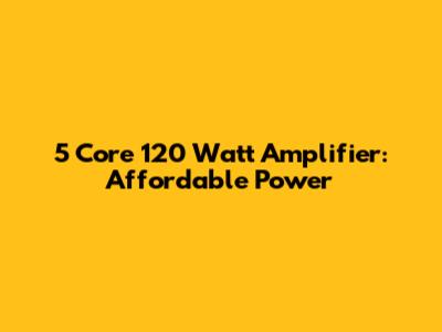 5 Core 120 Watt Amplifier: Affordable Power