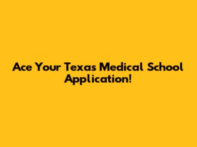 Ace Your Texas Medical School Application!