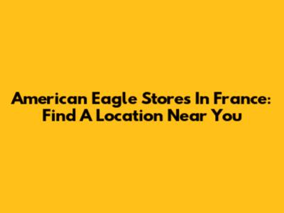 American Eagle Stores In France: Find A Location Near You