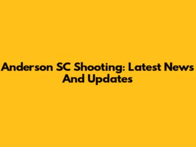 Anderson SC Shooting: Latest News And Updates