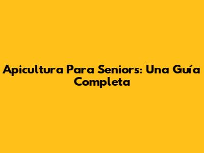 Apicultura Para Seniors: Una Guía Completa