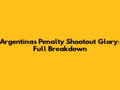 Argentina's Penalty Shootout Glory: Full Breakdown