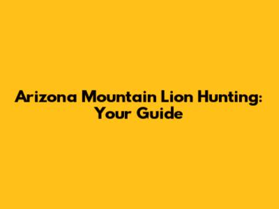 Arizona Mountain Lion Hunting: Your Guide