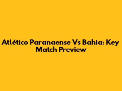 Atlético Paranaense Vs Bahia: Key Match Preview