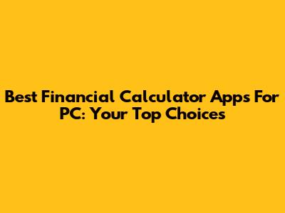 Best Financial Calculator Apps For PC: Your Top Choices