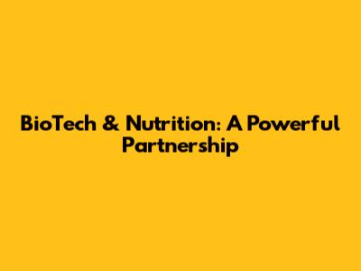 BioTech & Nutrition: A Powerful Partnership