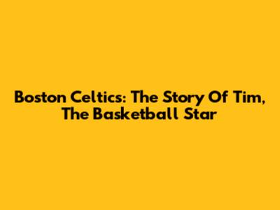 Boston Celtics: The Story Of Tim, The Basketball Star