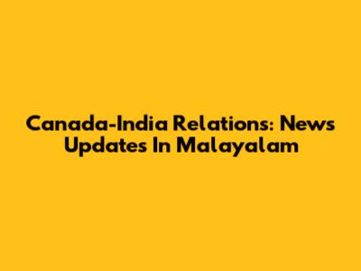 Canada-India Relations: News Updates In Malayalam