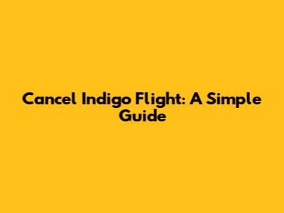 Cancel Indigo Flight: A Simple Guide