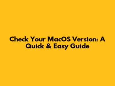 Check Your MacOS Version: A Quick & Easy Guide