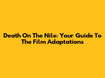 Death On The Nile: Your Guide To The Film Adaptations