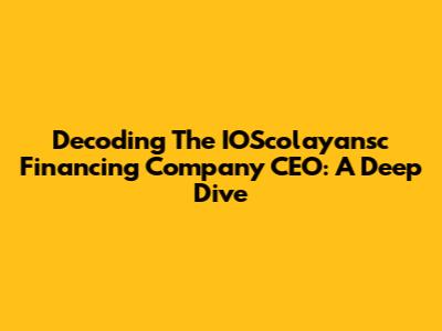 Decoding The IOScolayansc Financing Company CEO: A Deep Dive