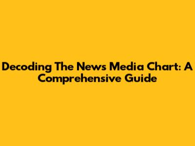 Decoding The News Media Chart: A Comprehensive Guide