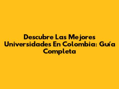 Descubre Las Mejores Universidades En Colombia: Guía Completa
