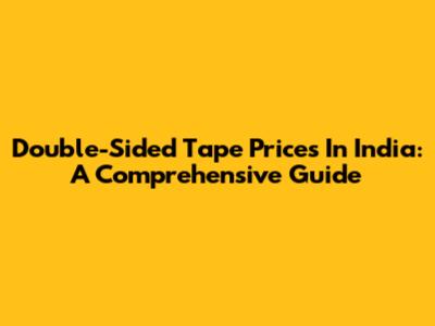 Double-Sided Tape Prices In India: A Comprehensive Guide