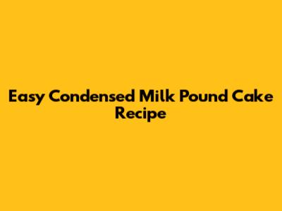 Easy Condensed Milk Pound Cake Recipe