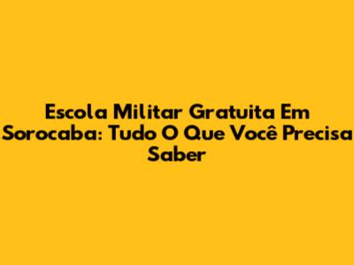 Escola Militar Gratuita Em Sorocaba: Tudo O Que Você Precisa Saber