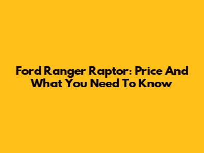 Ford Ranger Raptor: Price And What You Need To Know