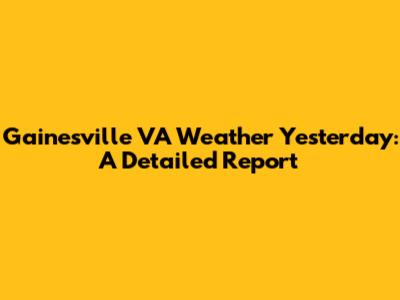 Gainesville VA Weather Yesterday: A Detailed Report