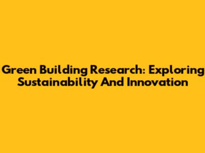 Green Building Research: Exploring Sustainability And Innovation