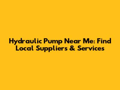 Hydraulic Pump Near Me: Find Local Suppliers & Services