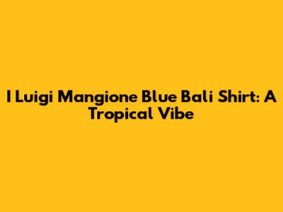 I Luigi Mangione Blue Bali Shirt: A Tropical Vibe
