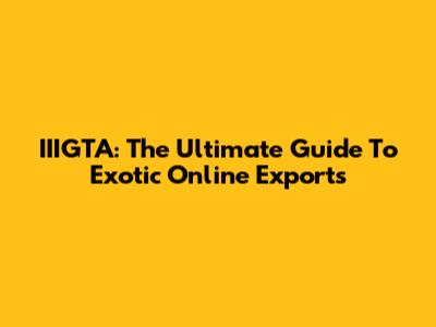 IIIGTA: The Ultimate Guide To Exotic Online Exports
