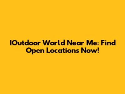 IOutdoor World Near Me: Find Open Locations Now!