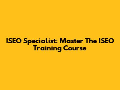 ISEO Specialist: Master The ISEO Training Course