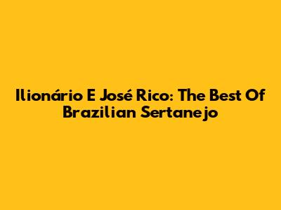 Ilionário E José Rico: The Best Of Brazilian Sertanejo