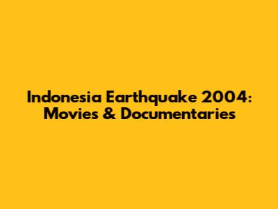 Indonesia Earthquake 2004: Movies & Documentaries