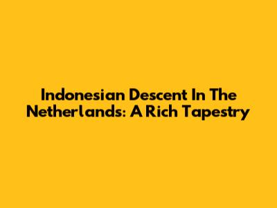 Indonesian Descent In The Netherlands: A Rich Tapestry