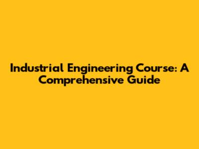 Industrial Engineering Course: A Comprehensive Guide