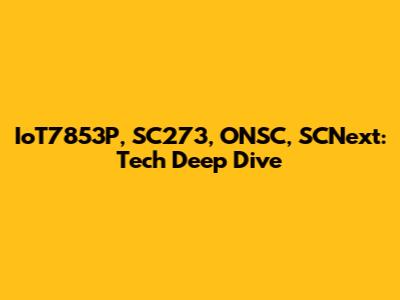 IoT7853P, SC273, ONSC, SCNext: Tech Deep Dive
