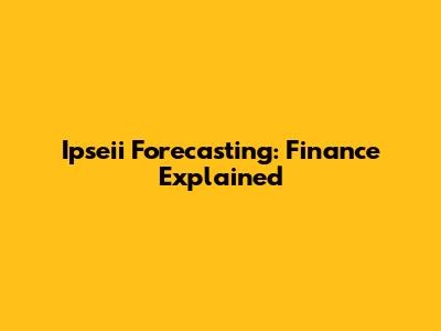 Ipseii Forecasting: Finance Explained