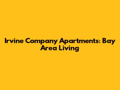 Irvine Company Apartments: Bay Area Living