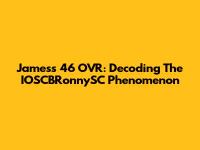 James's 46 OVR: Decoding The IOSCBRonnySC Phenomenon