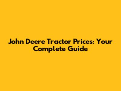 John Deere Tractor Prices: Your Complete Guide