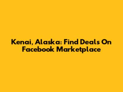 Kenai, Alaska: Find Deals On Facebook Marketplace
