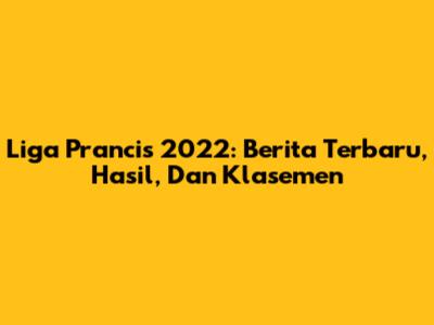 Liga Prancis 2022: Berita Terbaru, Hasil, Dan Klasemen