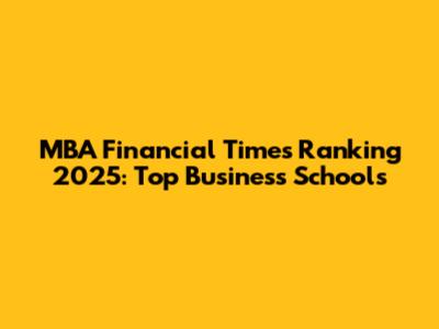 MBA Financial Times Ranking 2025: Top Business Schools