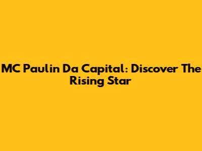 MC Paulin Da Capital: Discover The Rising Star