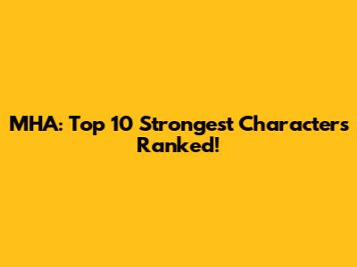 MHA: Top 10 Strongest Characters Ranked!