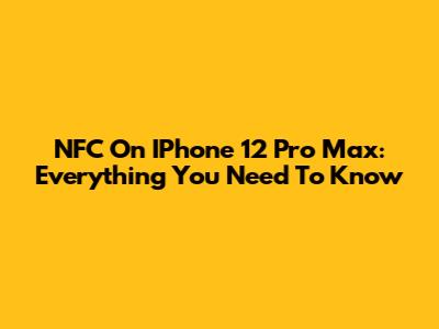 NFC On IPhone 12 Pro Max: Everything You Need To Know