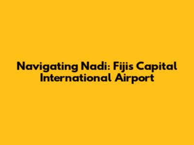Navigating Nadi: Fiji's Capital International Airport