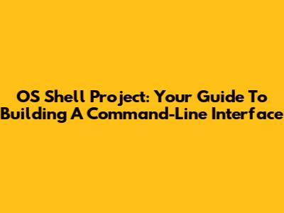 OS Shell Project: Your Guide To Building A Command-Line Interface