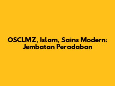 OSCLMZ, Islam, Sains Modern: Jembatan Peradaban
